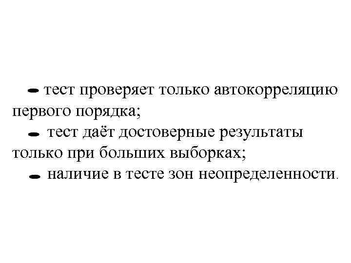 тест проверяет только автокорреляцию первого порядка; тест даёт достоверные результаты только при больших выборках;