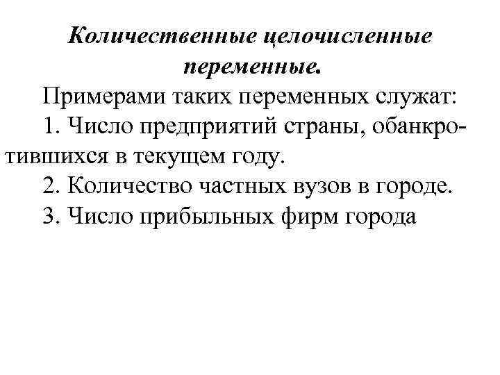 Количественные целочисленные переменные. Примерами таких переменных служат: 1. Число предприятий страны, обанкротившихся в текущем