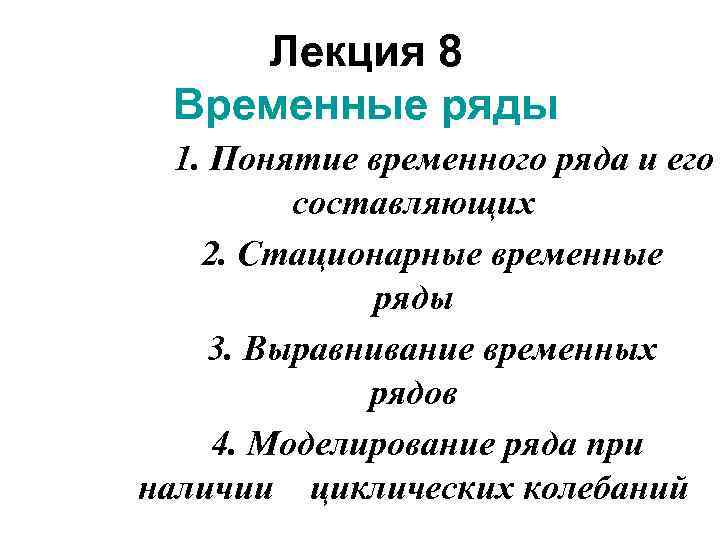 Лекция 8 Временные ряды 1. Понятие временного ряда и его составляющих 2. Стационарные временные