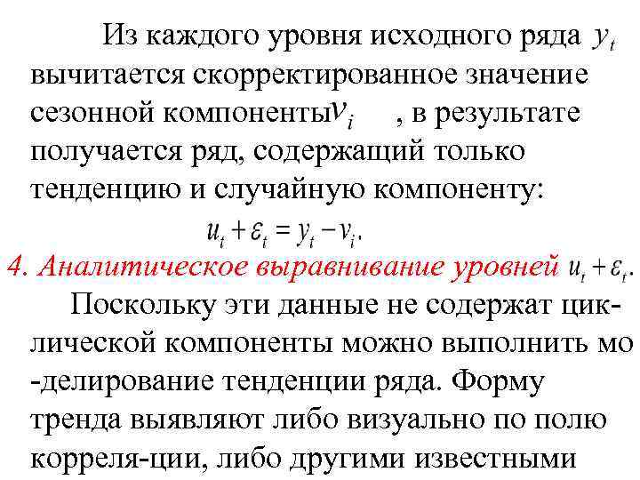 Из каждого уровня исходного ряда вычитается скорректированное значение сезонной компоненты , в результате получается