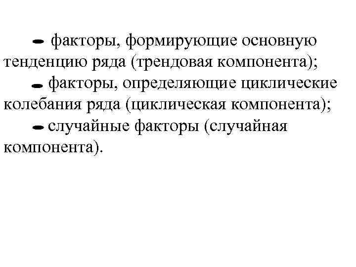 факторы, формирующие основную тенденцию ряда (трендовая компонента); факторы, определяющие циклические колебания ряда (циклическая компонента);