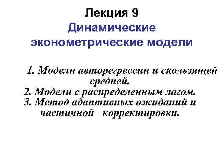 Лекция 9 Динамические эконометрические модели 1. Модели авторегрессии и скользящей средней. 2. Модели с