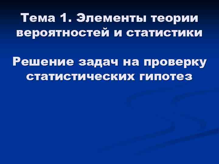 Тема 1. Элементы теории вероятностей и статистики Решение задач на проверку статистических гипотез 