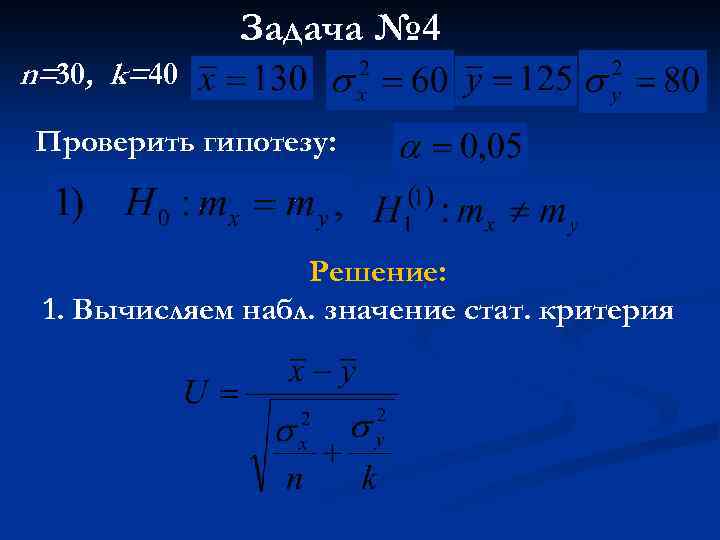 Задача № 4 n=30, k=40 Проверить гипотезу: Решение: 1. Вычисляем набл. значение стат. критерия