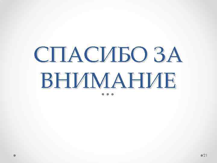 СПАСИБО ЗА ВНИМАНИЕ 21 