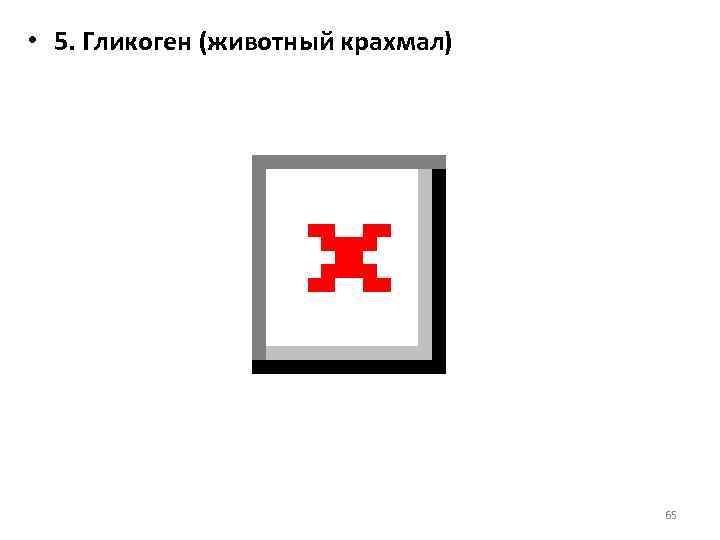  • 5. Гликоген (животный крахмал) 65 