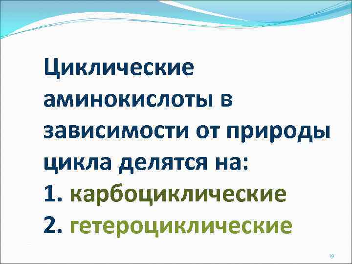 Циклические аминокислоты в зависимости от природы цикла делятся на: 1. карбоциклические 2. гетероциклические 19