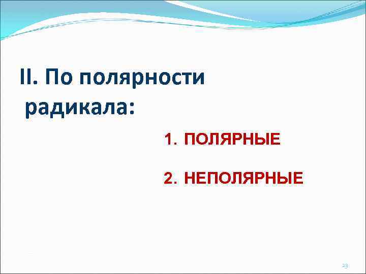 II. По полярности радикала: 1. ПОЛЯРНЫЕ 2. НЕПОЛЯРНЫЕ 23 