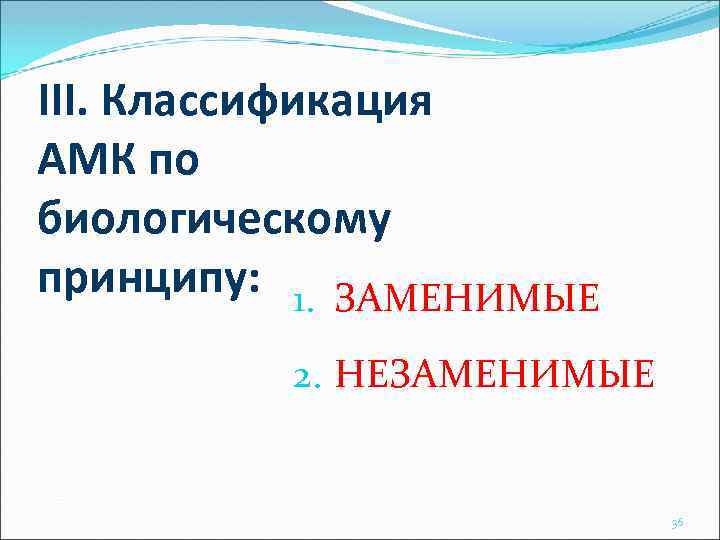 III. Классификация АМК по биологическому принципу: 1. ЗАМЕНИМЫЕ 2. НЕЗАМЕНИМЫЕ 36 