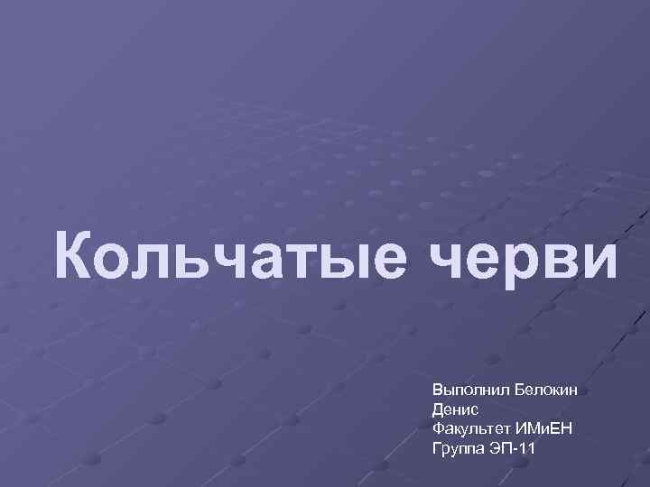 Кольчатые черви Выполнил Белокин Денис Факультет ИМи. ЕН Группа ЭП-11 