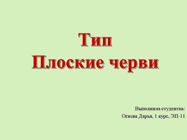 Тип Плоские черви Выполнила студентка: Огнева Дарья, 1 курс, ЭП-11 