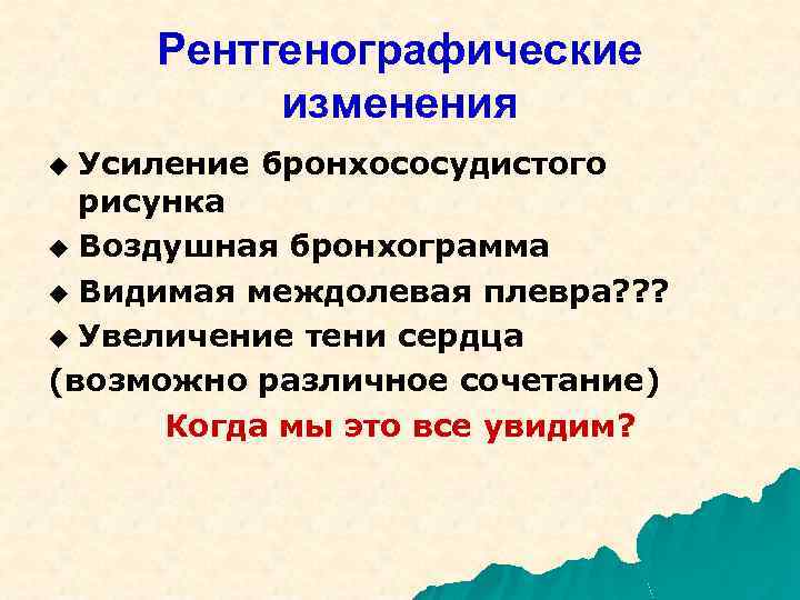 Рентгенографические изменения Усиление бронхососудистого рисунка u Воздушная бронхограмма u Видимая междолевая плевра? ? ?