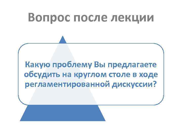 Вопрос после лекции Какую проблему Вы предлагаете обсудить на круглом столе в ходе регламентированной