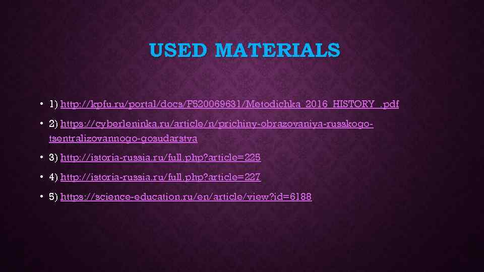 USED MATERIALS • 1) http: //kpfu. ru/portal/docs/F 520069631/Metodichka_2016_HISTORY_. pdf • 2) https: //cyberleninka. ru/article/n/prichiny-obrazovaniya-russkogotsentralizovannogo-gosudarstva