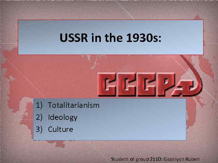 USSR in the 1930 s: 1) Totalitarianism 2) Ideology 3) Culture Student of group