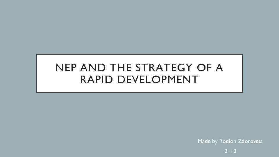 NEP AND THE STRATEGY OF A RAPID DEVELOPMENT Made by Rodion Zdorovets 2110 
