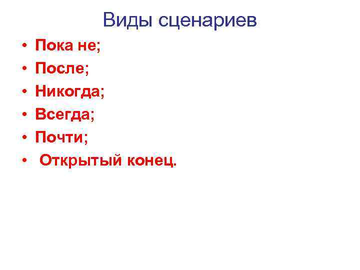 Виды сценариев • • • Пока не; После; Никогда; Всегда; Почти; Открытый конец. 