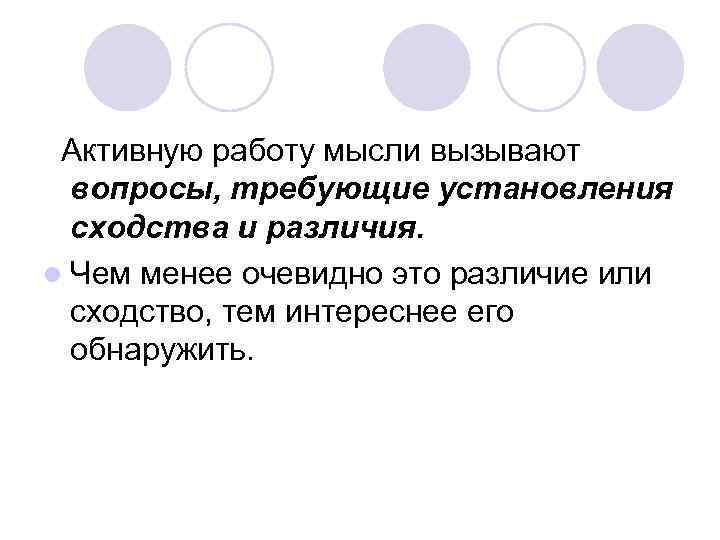  Активную работу мысли вызывают вопросы, требующие установления сходства и различия. l Чем менее