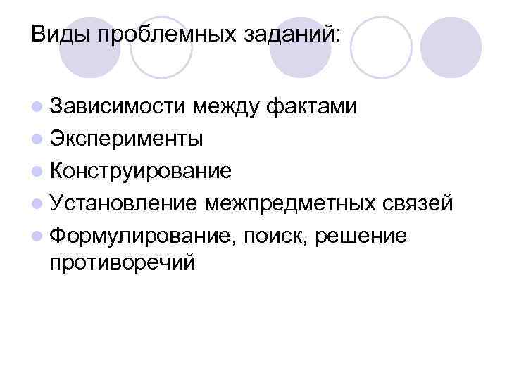 Виды проблемных заданий: l Зависимости между фактами l Эксперименты l Конструирование l Установление межпредметных