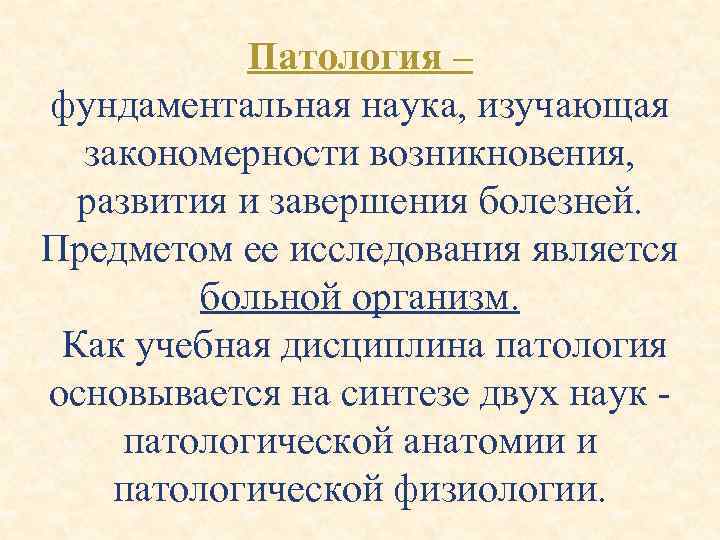 Патология – фундаментальная наука, изучающая закономерности возникновения, развития и завершения болезней. Предметом ее исследования