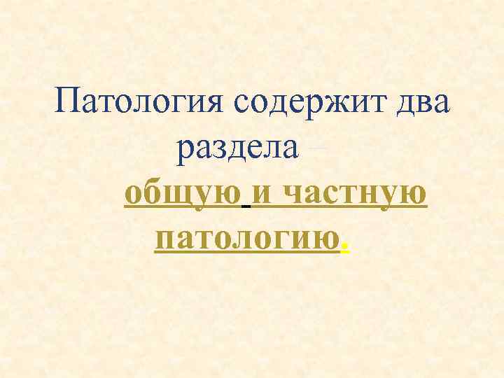  Патология содержит два раздела – общую и частную патологию. 