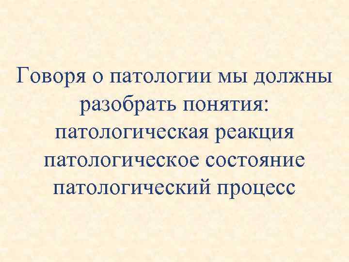 Говоря о патологии мы должны разобрать понятия: патологическая реакция патологическое состояние патологический процесс 