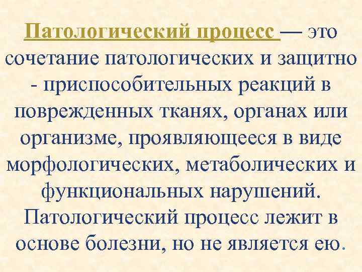 Патологический процесс — это сочетание патологических и защитно - приспособительных реакций в поврежденных тканях,