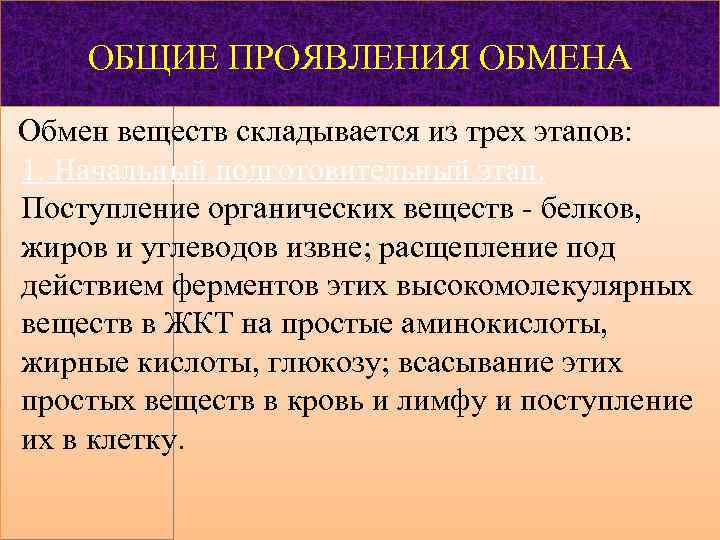 ОБЩИЕ ПРОЯВЛЕНИЯ ОБМЕНА Обмен веществ складывается из трех этапов: 1. Начальный подготовительный этап. Поступление