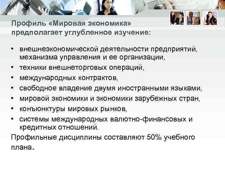 Профиль «Мировая экономика» предполагает углубленное изучение: • внешнеэкономической деятельности предприятий, механизма управления и ее