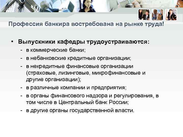 Профессия банкира востребована на рынке труда! • Выпускники кафедры трудоустраиваются: - в коммерческие банки;