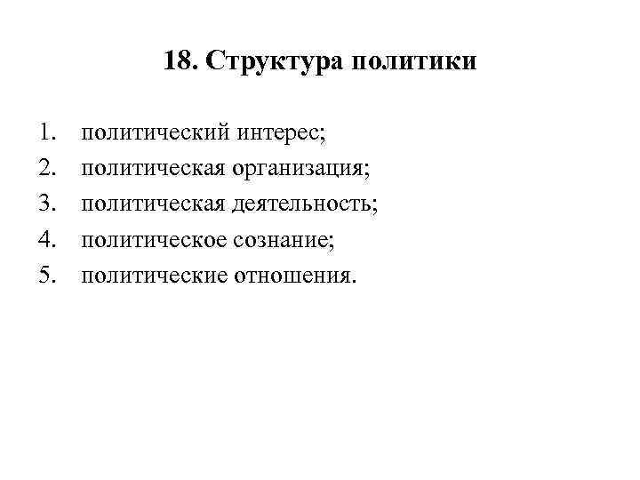 18. Структура политики 1. 2. 3. 4. 5. политический интерес; политическая организация; политическая деятельность;