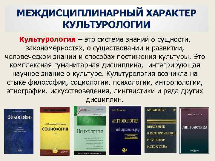 МЕЖДИСЦИПЛИНАРНЫЙ ХАРАКТЕР КУЛЬТУРОЛОГИИ Культурология – это система знаний о сущности, закономерностях, о существовании и