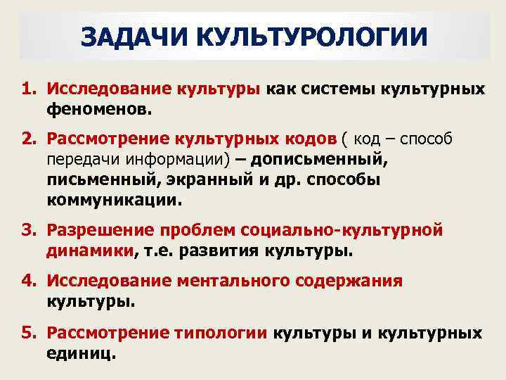 ЗАДАЧИ КУЛЬТУРОЛОГИИ 1. Исследование культуры как системы культурных феноменов. 2. Рассмотрение культурных кодов (