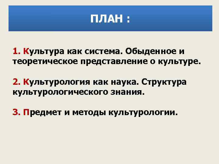 ПЛАН : 1. Культура как система. Обыденное и теоретическое представление о культуре. 2. Культурология