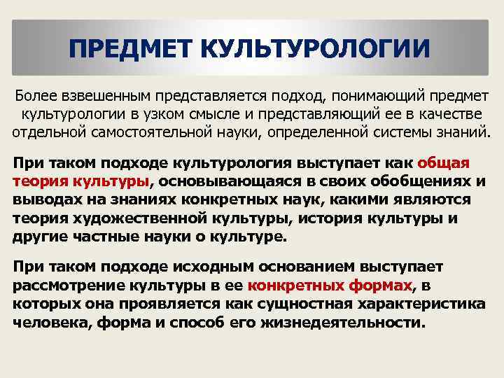 ПРЕДМЕТ КУЛЬТУРОЛОГИИ Более взвешенным представляется подход, понимающий предмет культурологии в узком смысле и представляющий