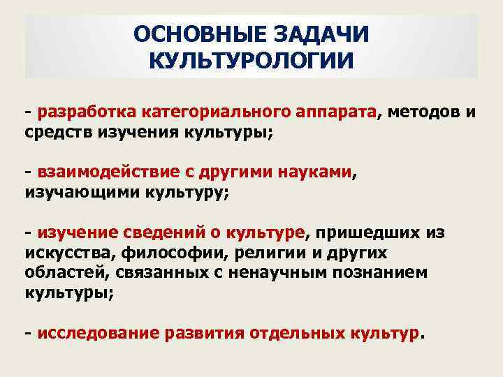 ОСНОВНЫЕ ЗАДАЧИ КУЛЬТУРОЛОГИИ разработка категориального аппарата, методов и средств изучения культуры; взаимодействие с другими