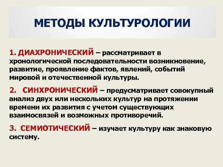 МЕТОДЫ КУЛЬТУРОЛОГИИ 1. ДИАХРОНИЧЕСКИЙ – рассматривает в хронологической последовательности возникновение, развитие, проявление фактов, явлений,