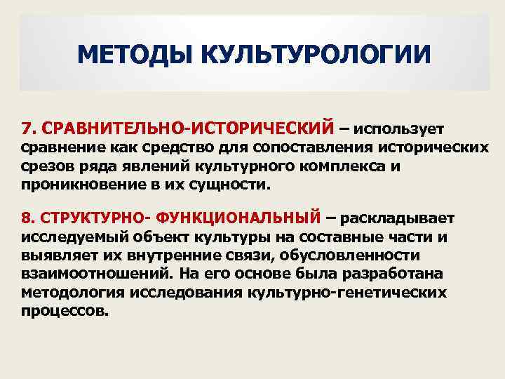 МЕТОДЫ КУЛЬТУРОЛОГИИ 7. СРАВНИТЕЛЬНО ИСТОРИЧЕСКИЙ – использует сравнение как средство для сопоставления исторических срезов