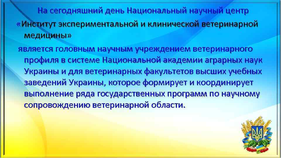 На сегодняшний день Национальный научный центр «Институт экспериментальной и клинической ветеринарной медицины» является головным