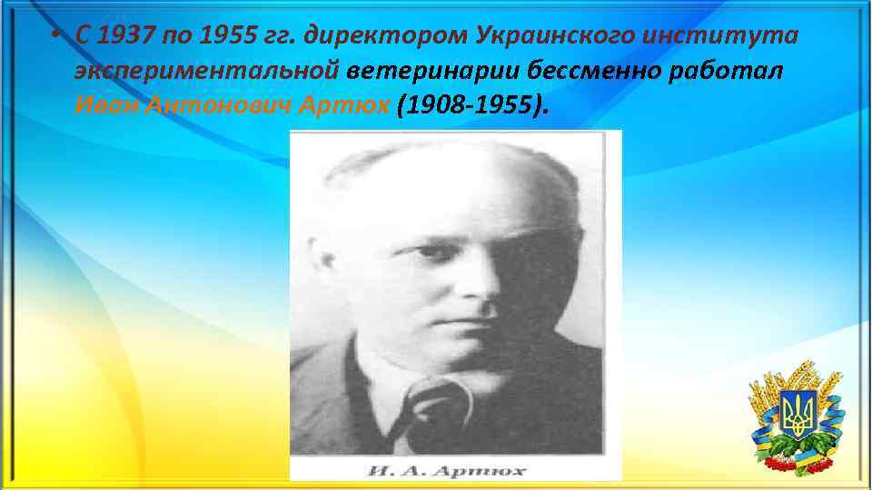  • С 1937 по 1955 гг. директором Украинского института экспериментальной ветеринарии бессменно работал