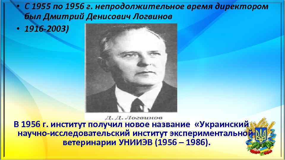  • С 1955 по 1956 г. непродолжительное время директором был Дмитрий Денисович Логвинов