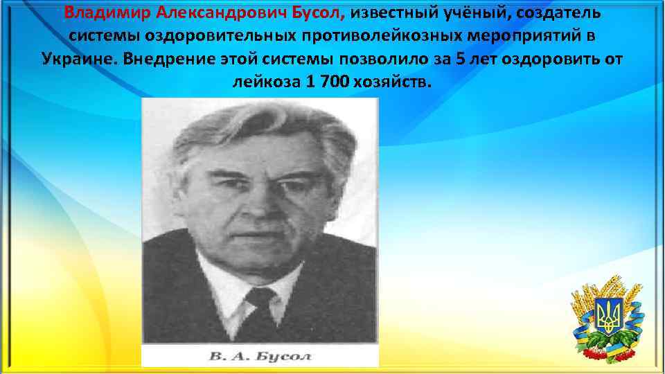 Владимир Александрович Бусол, известный учёный, создатель системы оздоровительных противолейкозных мероприятий в Украине. Внедрение этой