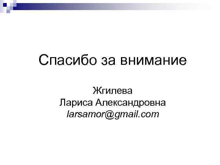 Спасибо за внимание Жгилева Лариса Александровна larsamor@gmail. com 