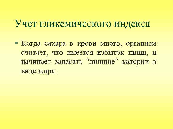 Учет гликемического индекса § Когда сахара в крови много, организм считает, что имеется избыток