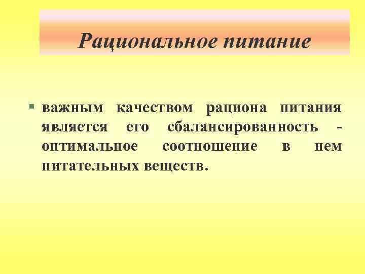 Рациональное питание § важным качеством рациона питания является его сбалансированность оптимальное соотношение в нем