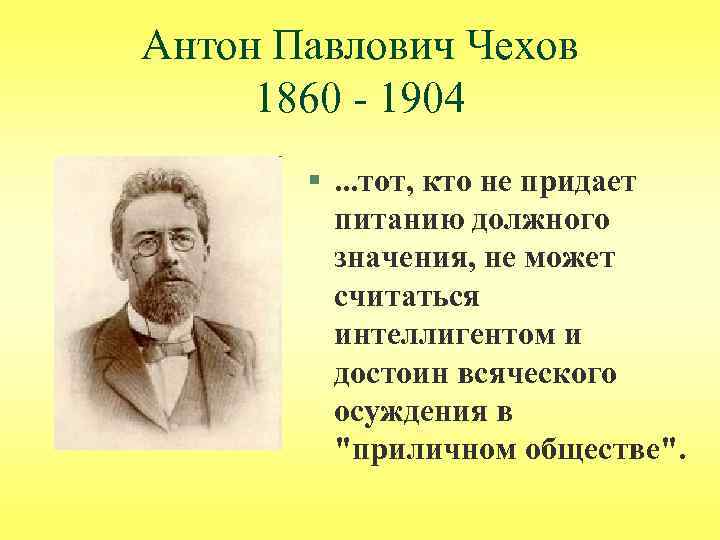 Антон Павлович Чехов 1860 - 1904 §. . . тот, кто не придает питанию