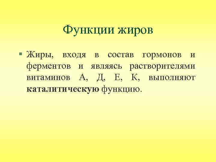 Функции жиров § Жиры, входя в состав гормонов и ферментов и являясь растворителями витаминов