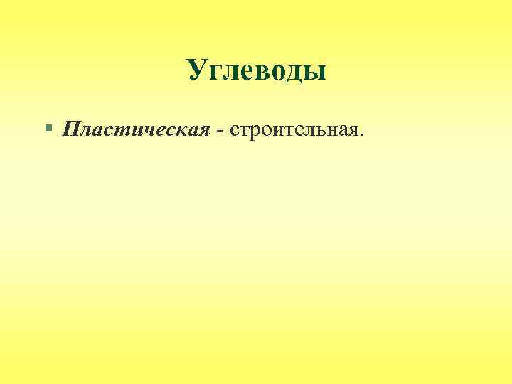 Углеводы § Пластическая - строительная. 