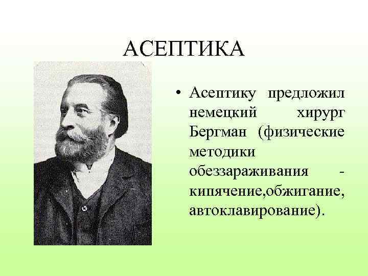 АСЕПТИКА • Асептику предложил немецкий хирург Бергман (физические методики обеззараживания кипячение, обжигание, автоклавирование). 