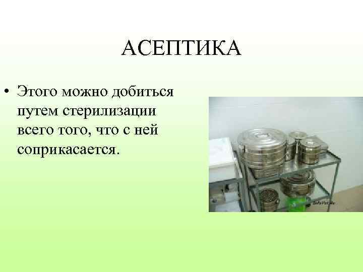 АСЕПТИКА • Этого можно добиться путем стерилизации всего того, что с ней соприкасается. 